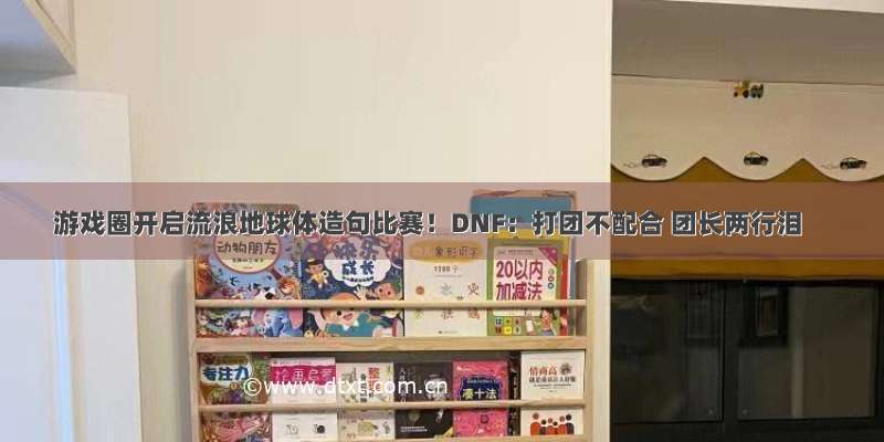 游戏圈开启流浪地球体造句比赛！DNF：打团不配合 团长两行泪