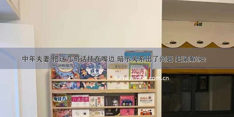 中年夫妻 把这几句话挂在嘴边 暗示关系出了问题 赶紧解决！