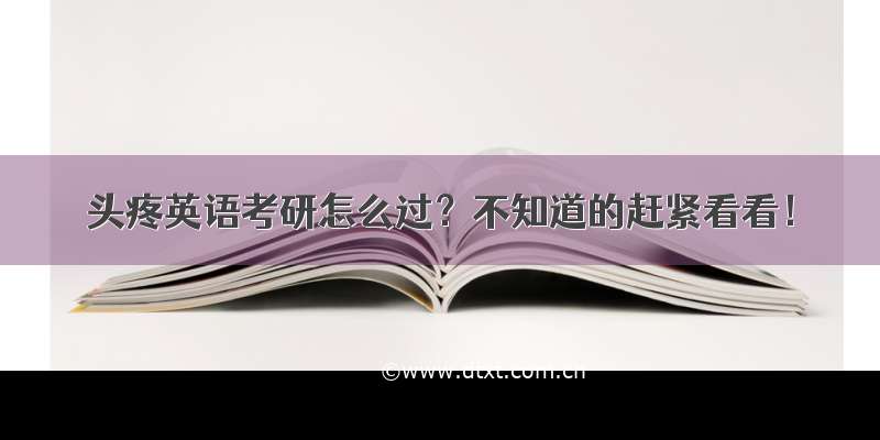 头疼英语考研怎么过？不知道的赶紧看看！