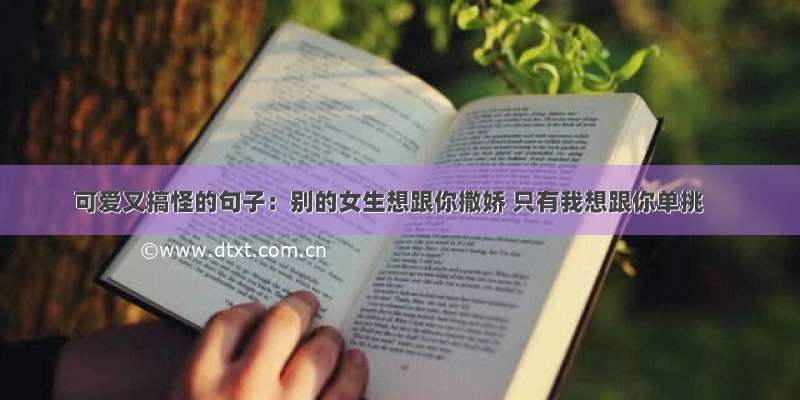 可爱又搞怪的句子：别的女生想跟你撒娇 只有我想跟你单挑