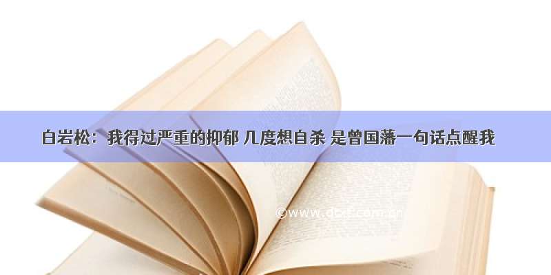 白岩松：我得过严重的抑郁 几度想自杀 是曾国藩一句话点醒我