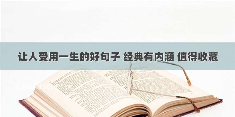 让人受用一生的好句子 经典有内涵 值得收藏