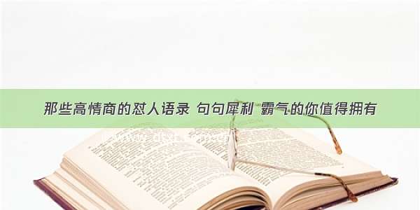 那些高情商的怼人语录 句句犀利 霸气的你值得拥有