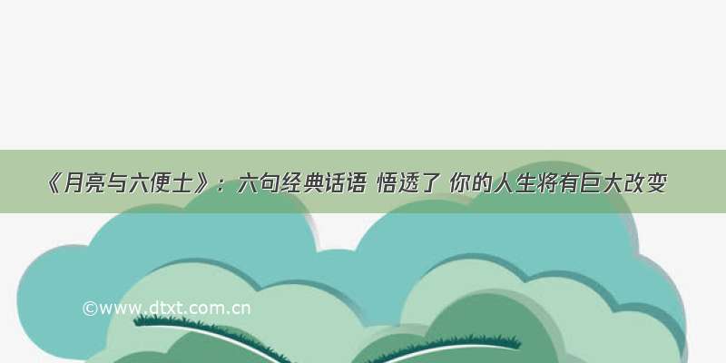 《月亮与六便士》：六句经典话语 悟透了 你的人生将有巨大改变