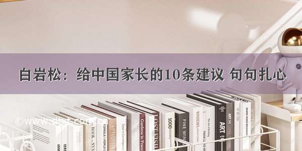 白岩松：给中国家长的10条建议 句句扎心