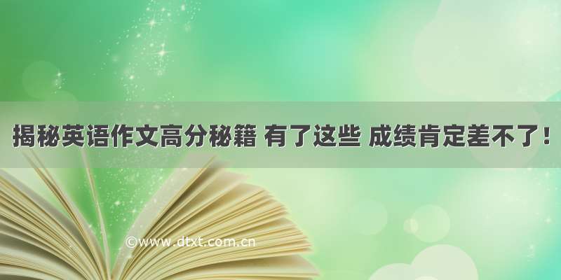 揭秘英语作文高分秘籍 有了这些 成绩肯定差不了！