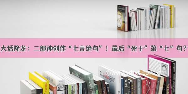 大话降龙：二郎神创作“七言绝句”！最后“死于”第“七”句？