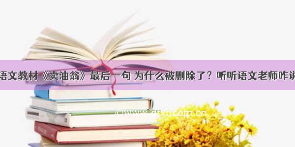 语文教材《卖油翁》最后一句 为什么被删除了？听听语文老师咋说