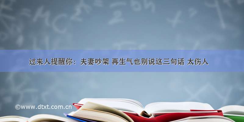 过来人提醒你：夫妻吵架 再生气也别说这三句话 太伤人