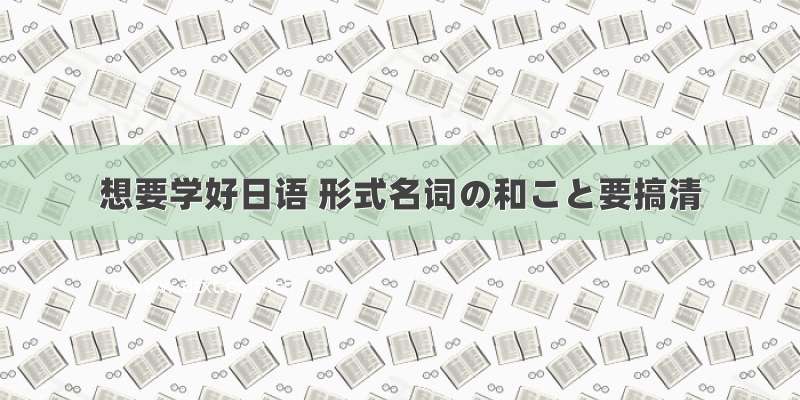 想要学好日语 形式名词の和こと要搞清