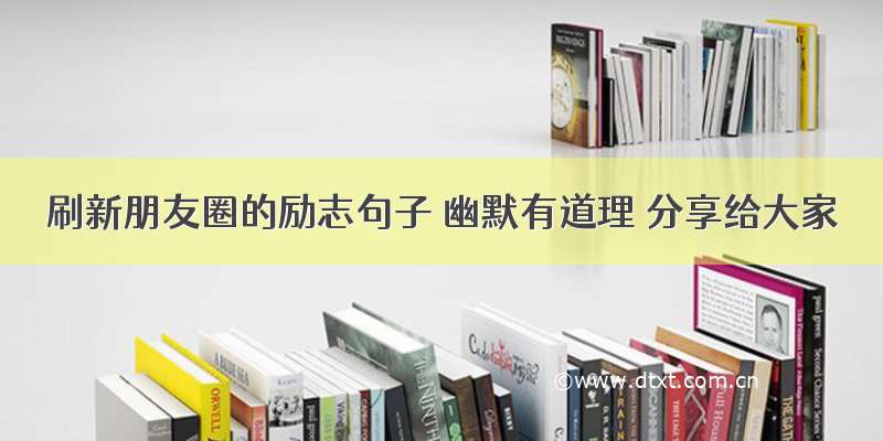 刷新朋友圈的励志句子 幽默有道理 分享给大家