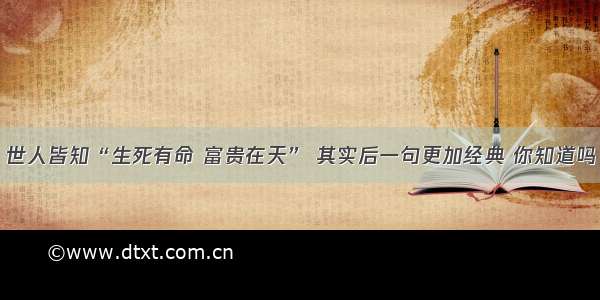 世人皆知“生死有命 富贵在天” 其实后一句更加经典 你知道吗