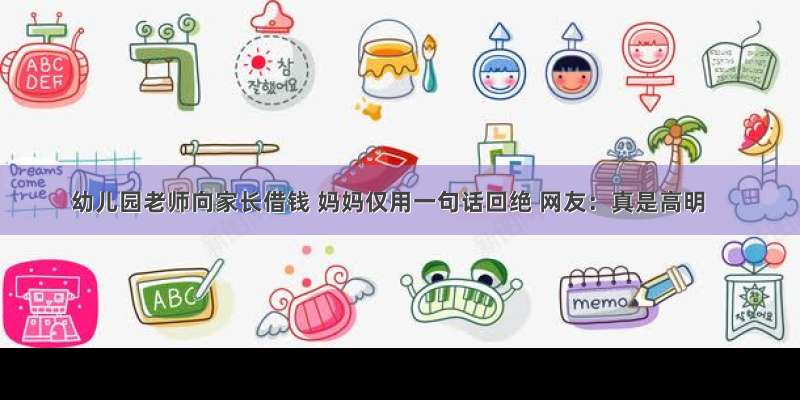 幼儿园老师向家长借钱 妈妈仅用一句话回绝 网友：真是高明