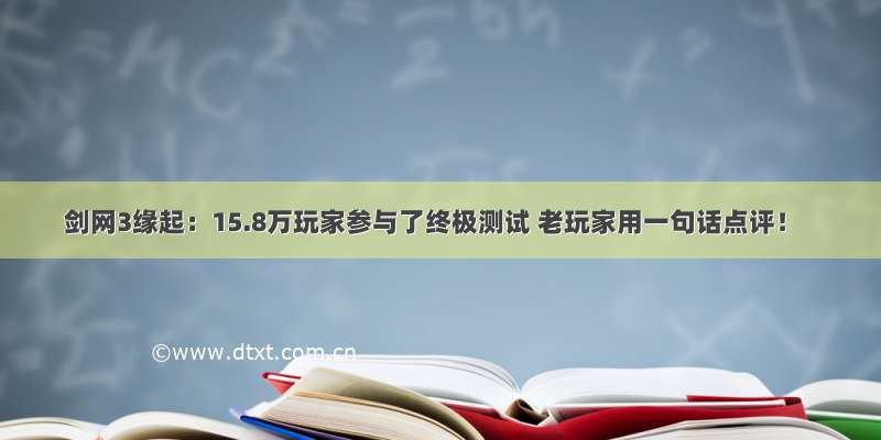 剑网3缘起：15.8万玩家参与了终极测试 老玩家用一句话点评！