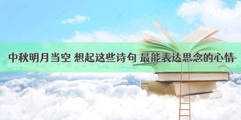 中秋明月当空 想起这些诗句 最能表达思念的心情