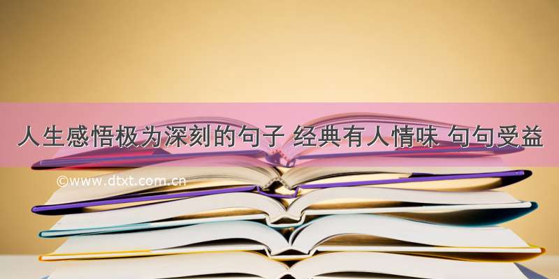 人生感悟极为深刻的句子 经典有人情味 句句受益