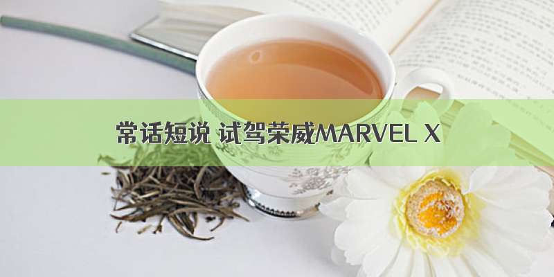 常话短说 试驾荣威MARVEL X