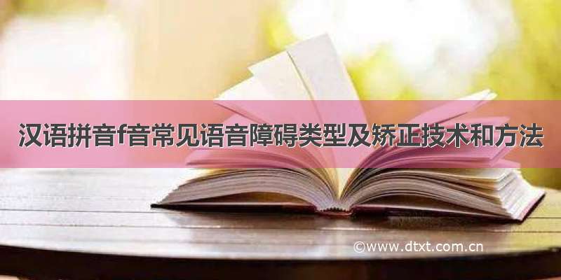 汉语拼音f音常见语音障碍类型及矫正技术和方法
