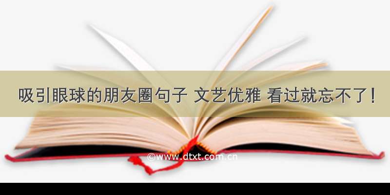 吸引眼球的朋友圈句子 文艺优雅 看过就忘不了！