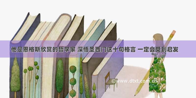 他是恩格斯欣赏的哲学家 深悟圣西门这十句格言 一定会受到启发