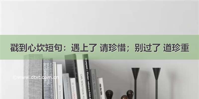 戳到心坎短句：遇上了 请珍惜；别过了 道珍重