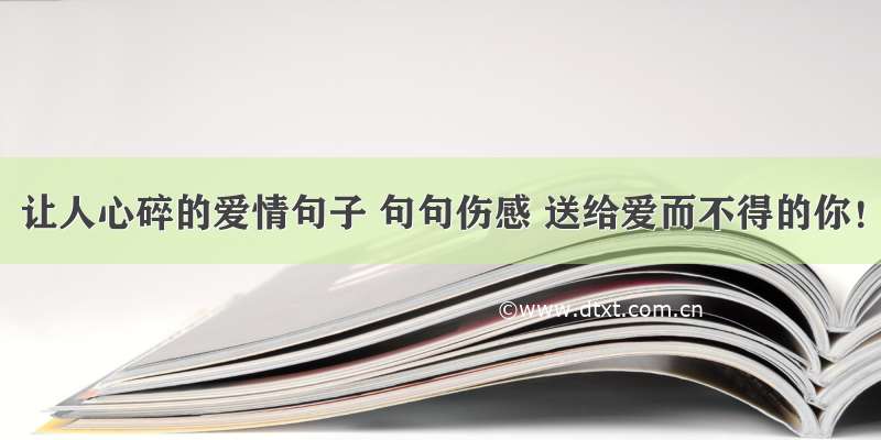 让人心碎的爱情句子 句句伤感 送给爱而不得的你！