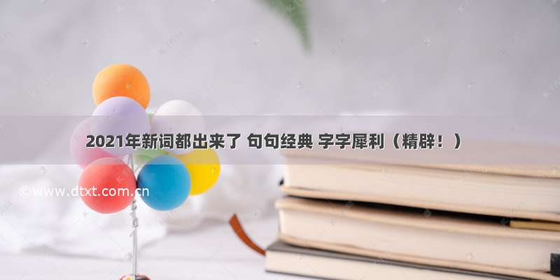 2021年新词都出来了 句句经典 字字犀利（精辟！）