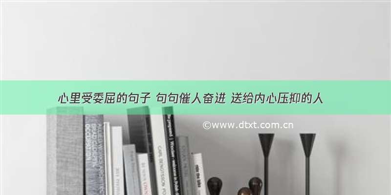 心里受委屈的句子 句句催人奋进 送给内心压抑的人