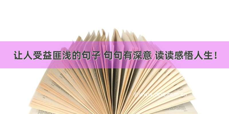 让人受益匪浅的句子 句句有深意 读读感悟人生！