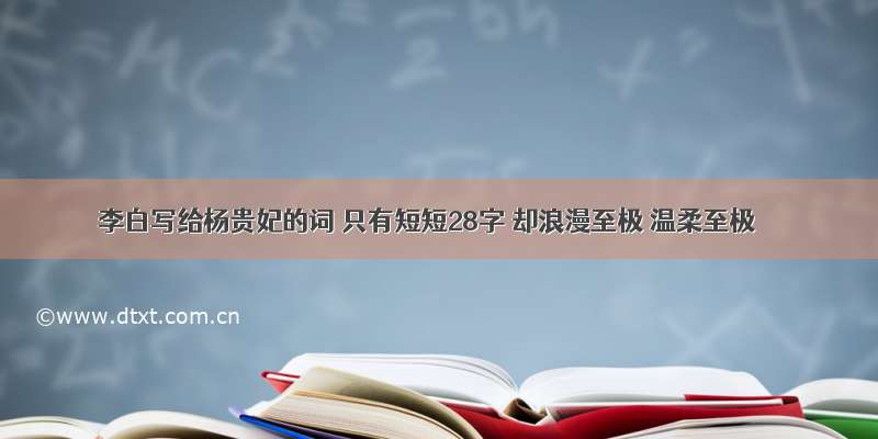 李白写给杨贵妃的词 只有短短28字 却浪漫至极 温柔至极