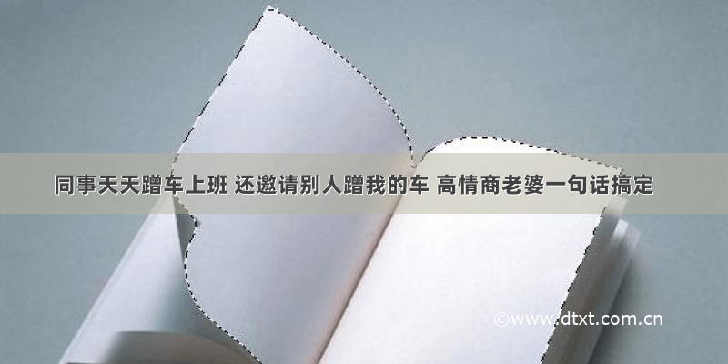 同事天天蹭车上班 还邀请别人蹭我的车 高情商老婆一句话搞定