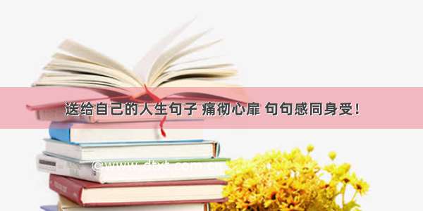 送给自己的人生句子 痛彻心扉 句句感同身受！