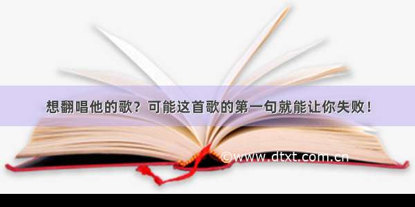 想翻唱他的歌？可能这首歌的第一句就能让你失败！