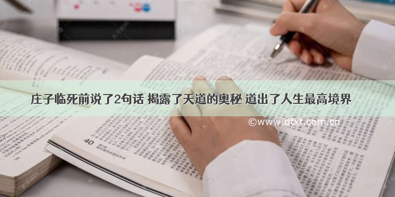 庄子临死前说了2句话 揭露了天道的奥秘 道出了人生最高境界