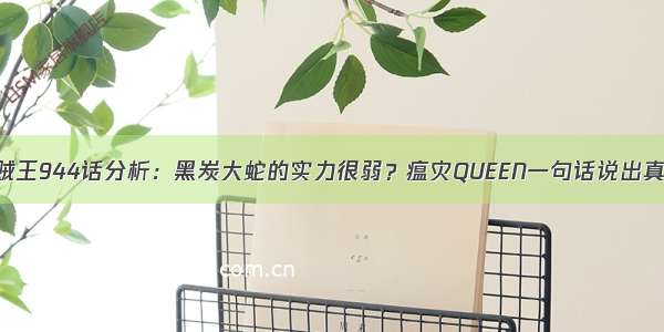 海贼王944话分析：黑炭大蛇的实力很弱？瘟灾QUEEN一句话说出真相