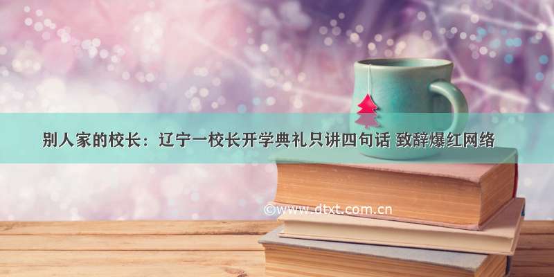 别人家的校长：辽宁一校长开学典礼只讲四句话 致辞爆红网络