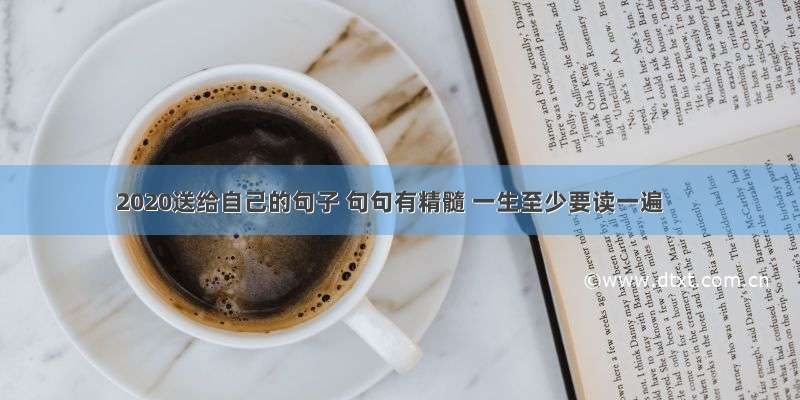 2020送给自己的句子 句句有精髓 一生至少要读一遍