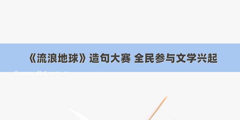 《流浪地球》造句大赛 全民参与文学兴起