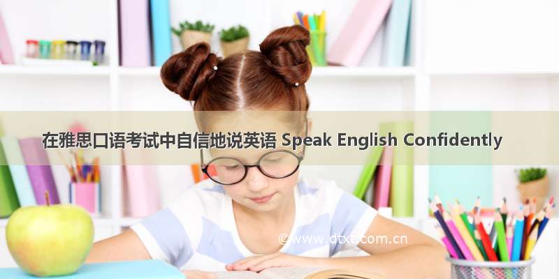在雅思口语考试中自信地说英语 Speak English Confidently
