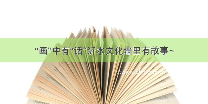 “画”中有“话”沂水文化墙里有故事~