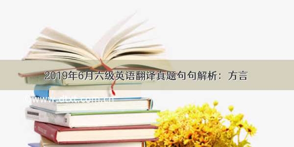 2019年6月六级英语翻译真题句句解析：方言