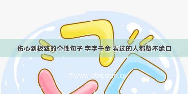 伤心到极致的个性句子 字字千金 看过的人都赞不绝口