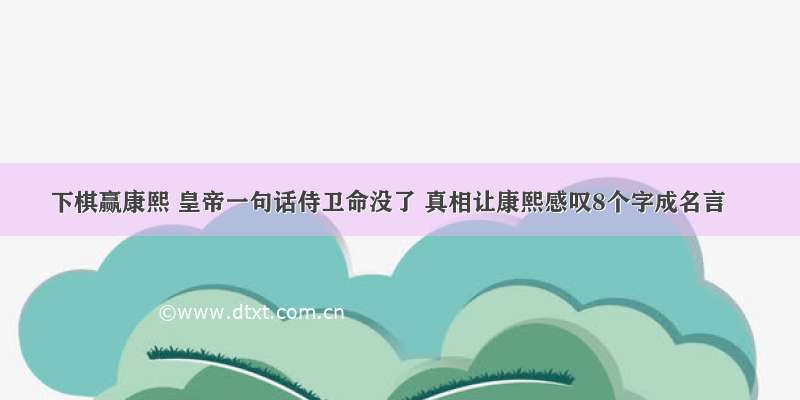 下棋赢康熙 皇帝一句话侍卫命没了 真相让康熙感叹8个字成名言