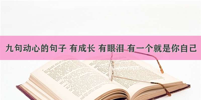 九句动心的句子 有成长 有眼泪 有一个就是你自己