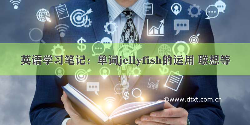 英语学习笔记：单词jellyfish的运用 联想等