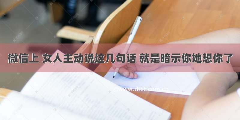 微信上 女人主动说这几句话 就是暗示你她想你了