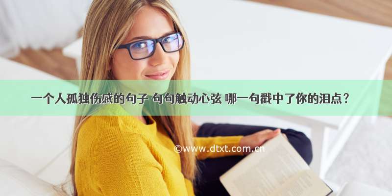 一个人孤独伤感的句子 句句触动心弦 哪一句戳中了你的泪点？