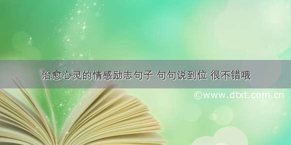 治愈心灵的情感励志句子 句句说到位 很不错哦