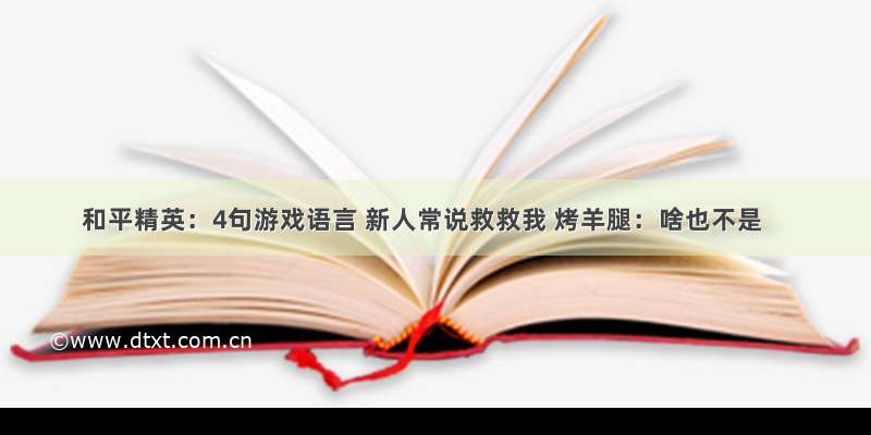 和平精英：4句游戏语言 新人常说救救我 烤羊腿：啥也不是