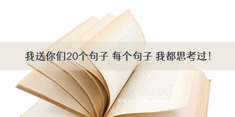 我送你们20个句子 每个句子 我都思考过！